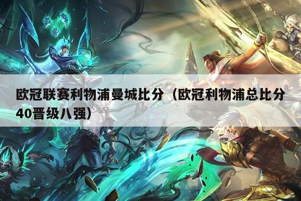 欧冠联赛利物浦曼城比分（欧冠利物浦总比分40晋级八强）