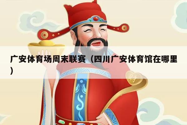 广安体育场周末联赛（四川广安体育馆在哪里）