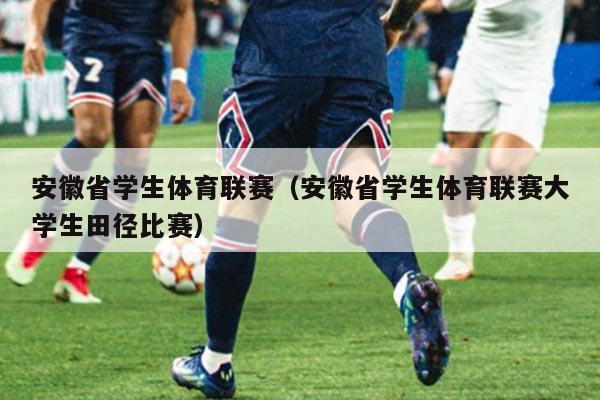 安徽省学生体育联赛（安徽省学生体育联赛大学生田径比赛）