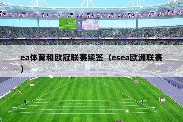 ea体育和欧冠联赛续签（esea欧洲联赛）
