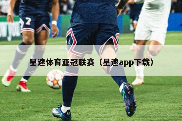 星速体育亚冠联赛(星速app下载)