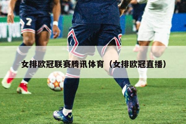 女排欧冠联赛腾讯体育（女排欧冠直播）