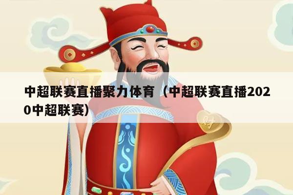 中超联赛直播聚力体育（中超联赛直播2020中超联赛）