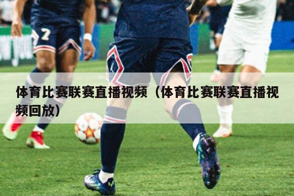 体育比赛联赛直播视频（体育比赛联赛直播视频回放）