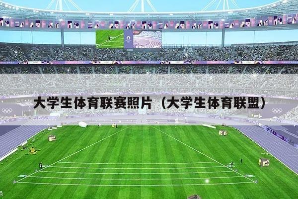 大学生体育联赛照片（大学生体育联盟）