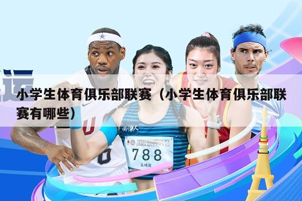 小学生体育俱乐部联赛（小学生体育俱乐部联赛有哪些）