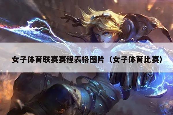 女子体育联赛赛程表格图片（女子体育比赛）