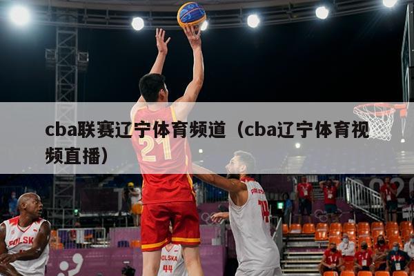 cba联赛辽宁体育频道（cba辽宁体育视频直播）