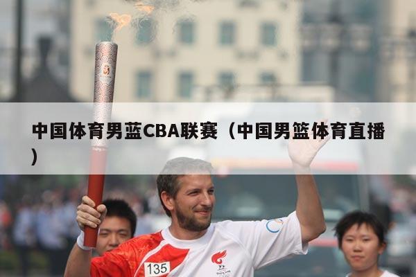 中国体育男蓝CBA联赛（中国男篮体育直播）