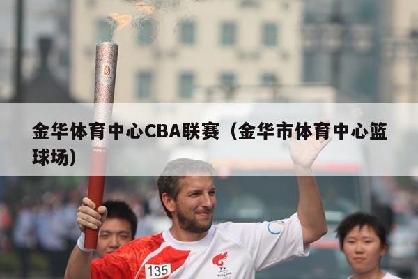金华体育中心CBA联赛(金华市体育中心篮球场)