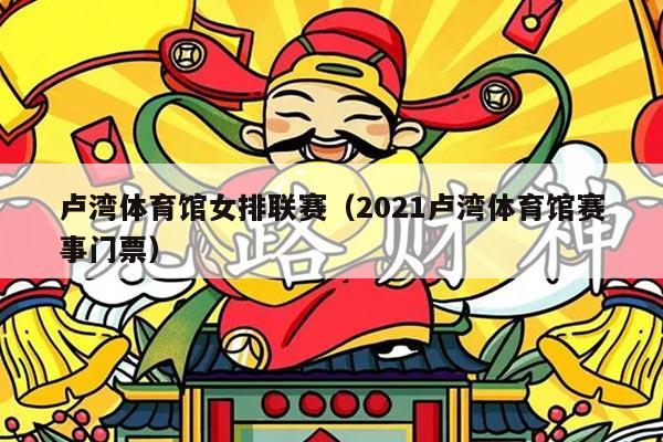 卢湾体育馆女排联赛（2021卢湾体育馆赛事门票）