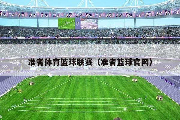 准者体育篮球联赛（准者篮球官网）