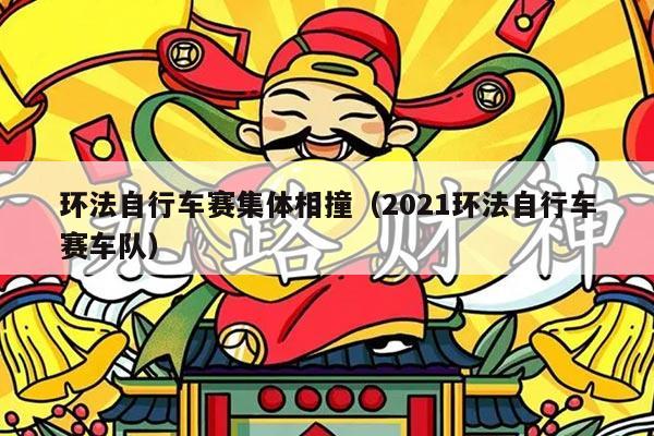 环法自行车赛集体相撞（2021环法自行车赛车队）