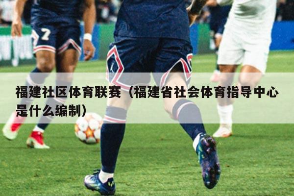 福建社区体育联赛（福建省社会体育指导中心是什么编制）