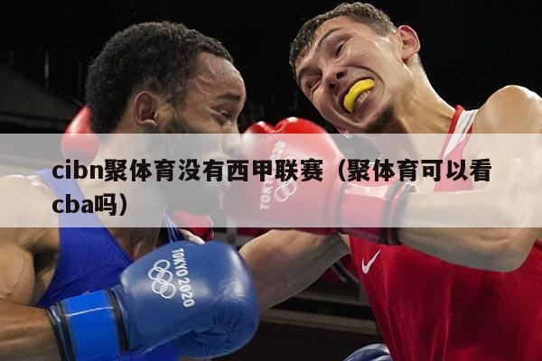 cibn聚体育没有西甲联赛（聚体育可以看cba吗）