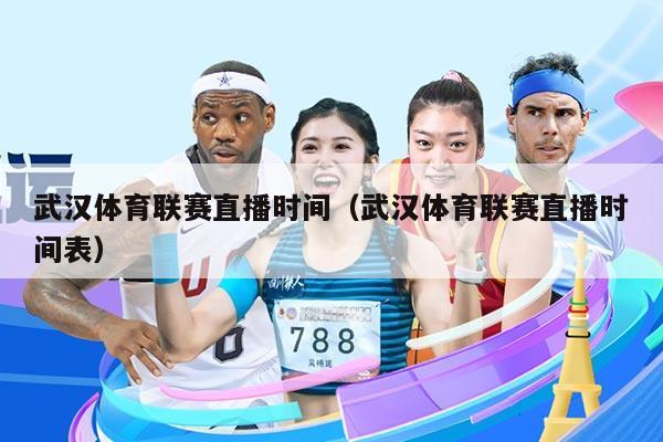 武汉体育联赛直播时间（武汉体育联赛直播时间表）