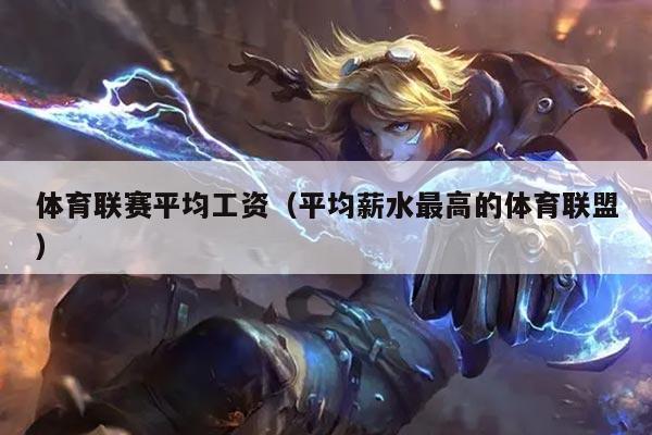 体育联赛平均工资（平均薪水最高的体育联盟）