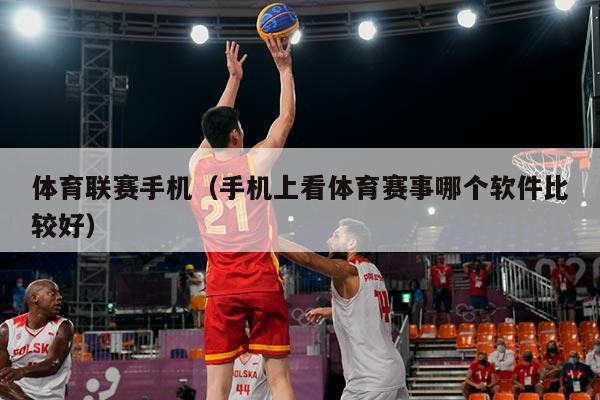 体育联赛手机（手机上看体育赛事哪个软件比较好）