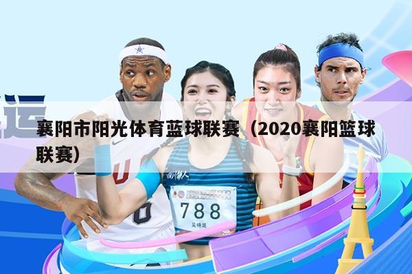 襄阳市阳光体育蓝球联赛（2020襄阳篮球联赛）