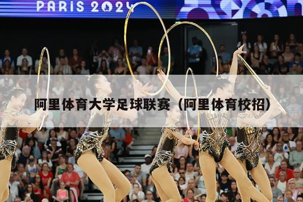 阿里体育大学足球联赛（阿里体育校招）