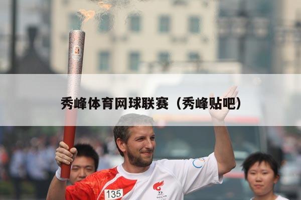 秀峰体育网球联赛（秀峰贴吧）