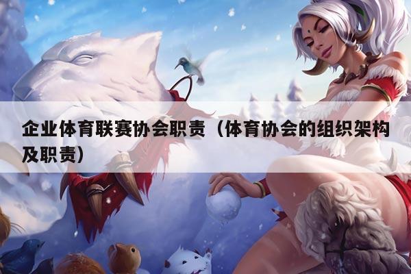 企业体育联赛协会职责（体育协会的组织架构及职责）
