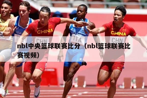 nbl中央篮球联赛比分（nbl篮球联赛比赛视频）