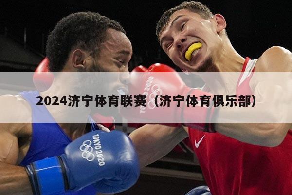 2024济宁体育联赛（济宁体育俱乐部）