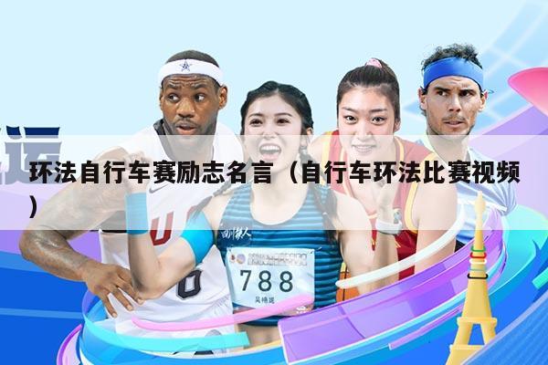 环法自行车赛励志名言（自行车环法比赛视频）