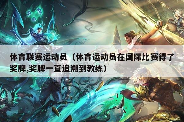 体育联赛运动员（体育运动员在国际比赛得了奖牌,奖牌一直追溯到教练）