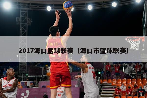2017海口篮球联赛（海口市蓝球联赛）