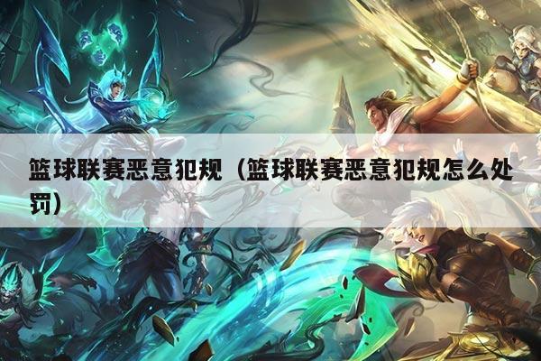 篮球联赛恶意犯规（篮球联赛恶意犯规怎么处罚）