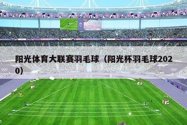 阳光体育大联赛羽毛球（阳光杯羽毛球2020）