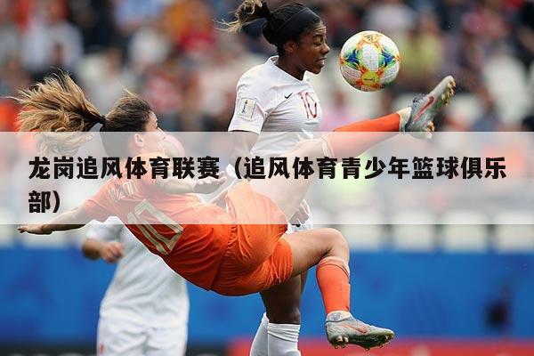 龙岗追风体育联赛（追风体育青少年篮球俱乐部）