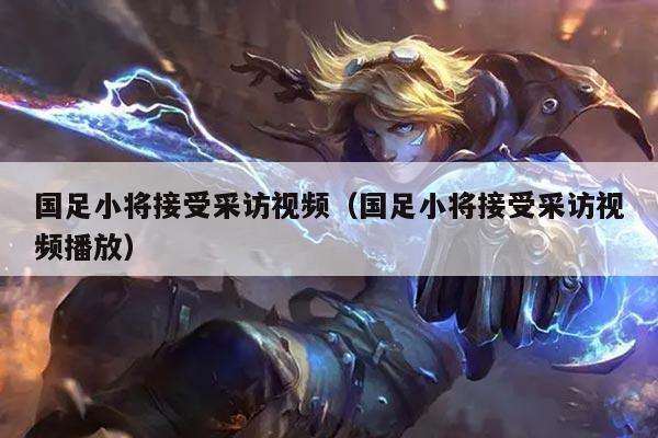 国足小将接受采访视频（国足小将接受采访视频播放）