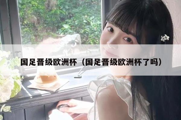 国足晋级欧洲杯（国足晋级欧洲杯了吗）