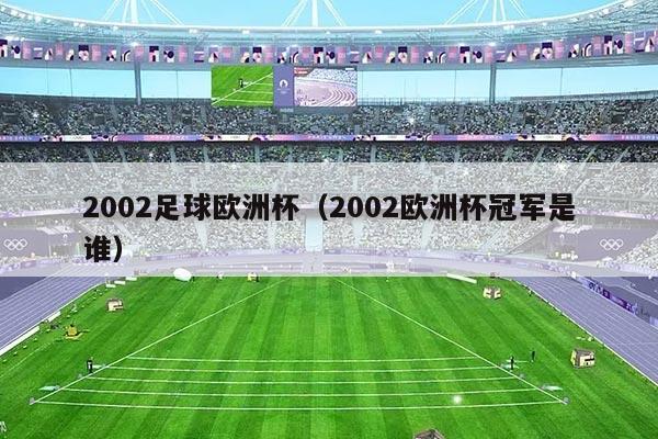 2002足球欧洲杯(2002欧洲杯冠军是谁)