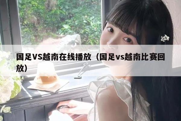 国足VS越南在线播放（国足vs越南比赛回放）