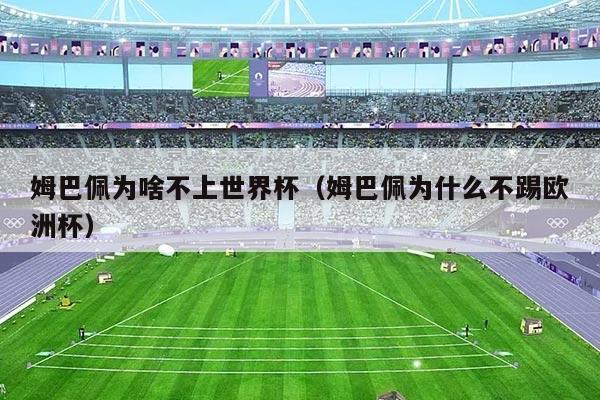 姆巴佩为啥不上世界杯（姆巴佩为什么不踢欧洲杯）