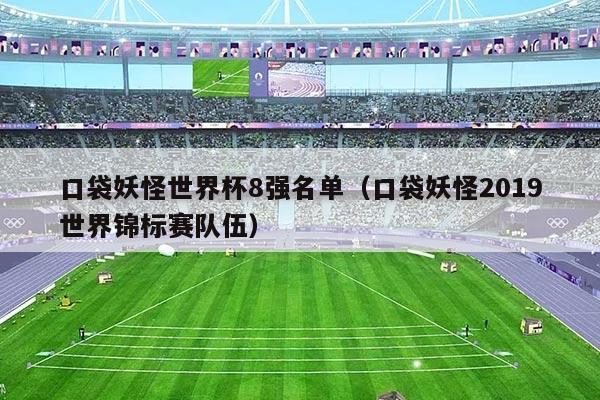 口袋妖怪世界杯8强名单（口袋妖怪2019世界锦标赛队伍）