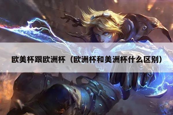 欧美杯跟欧洲杯（欧洲杯和美洲杯什么区别）