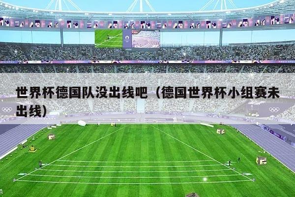 世界杯德国队没出线吧（德国世界杯小组赛未出线）
